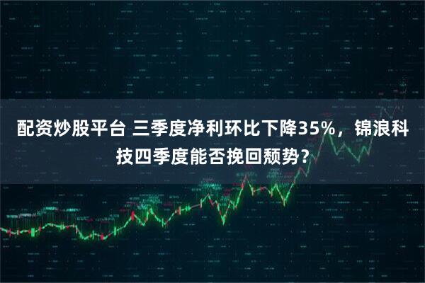 配资炒股平台 三季度净利环比下降35%，锦浪科技四季度能否挽回颓势？